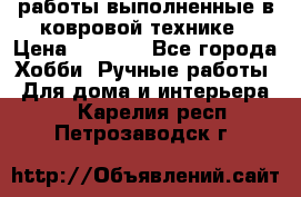 работы выполненные в ковровой технике › Цена ­ 3 000 - Все города Хобби. Ручные работы » Для дома и интерьера   . Карелия респ.,Петрозаводск г.